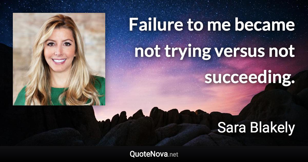 Failure to me became not trying versus not succeeding. - Sara Blakely quote