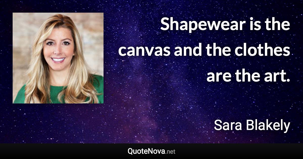 Shapewear is the canvas and the clothes are the art. - Sara Blakely quote