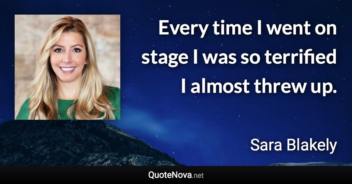 Every time I went on stage I was so terrified I almost threw up. - Sara Blakely quote