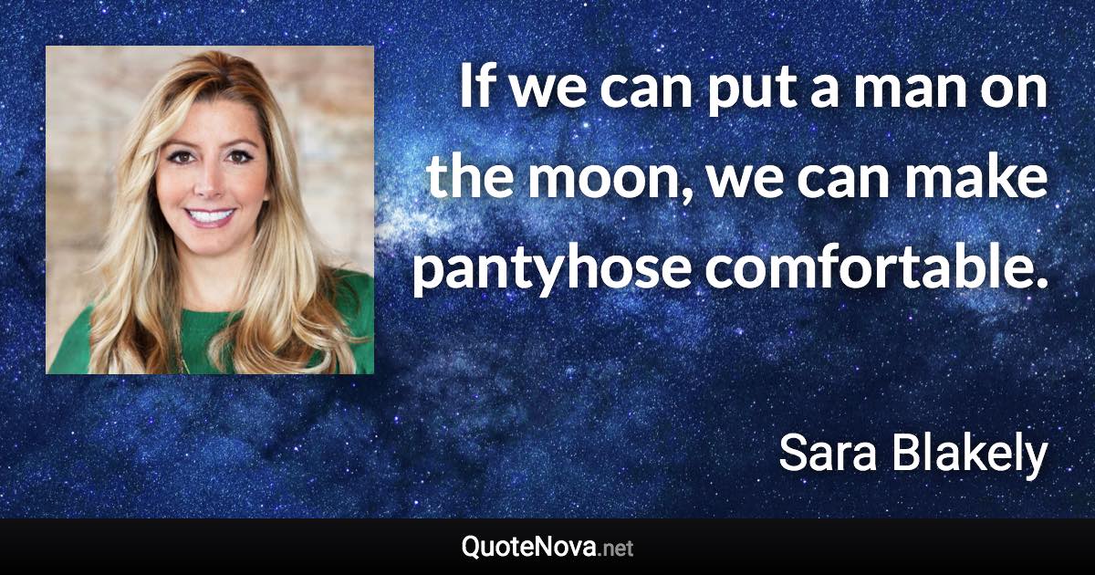 If we can put a man on the moon, we can make pantyhose comfortable. - Sara Blakely quote