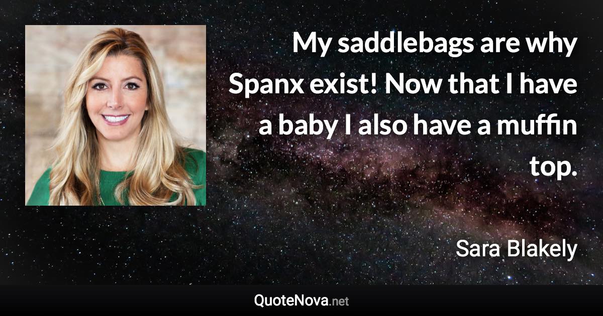 My saddlebags are why Spanx exist! Now that I have a baby I also have a muffin top. - Sara Blakely quote