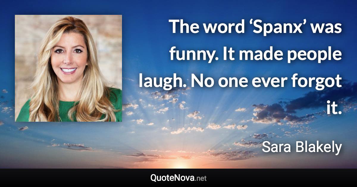 The word ‘Spanx’ was funny. It made people laugh. No one ever forgot it. - Sara Blakely quote