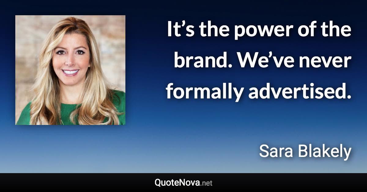 It’s the power of the brand. We’ve never formally advertised. - Sara Blakely quote