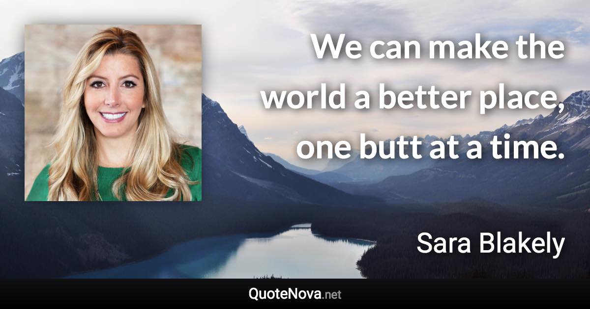 We can make the world a better place, one butt at a time. - Sara Blakely quote