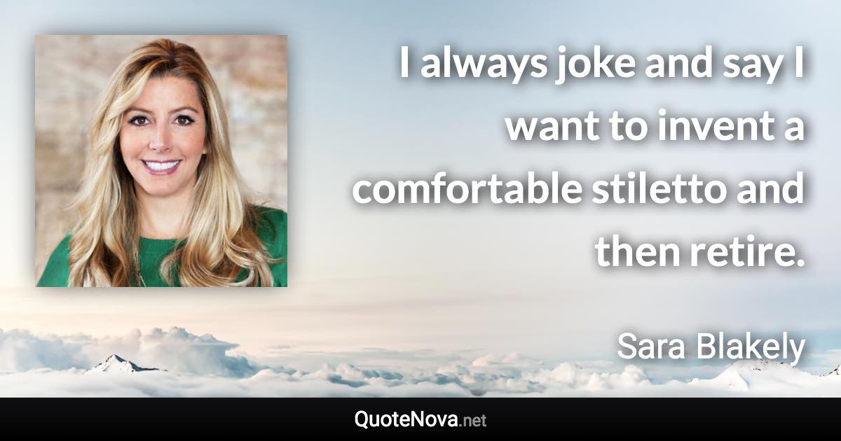 I always joke and say I want to invent a comfortable stiletto and then retire. - Sara Blakely quote