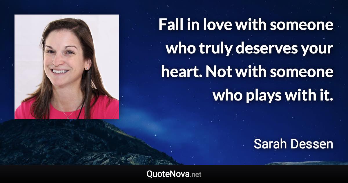 Fall in love with someone who truly deserves your heart. Not with someone who plays with it. - Sarah Dessen quote