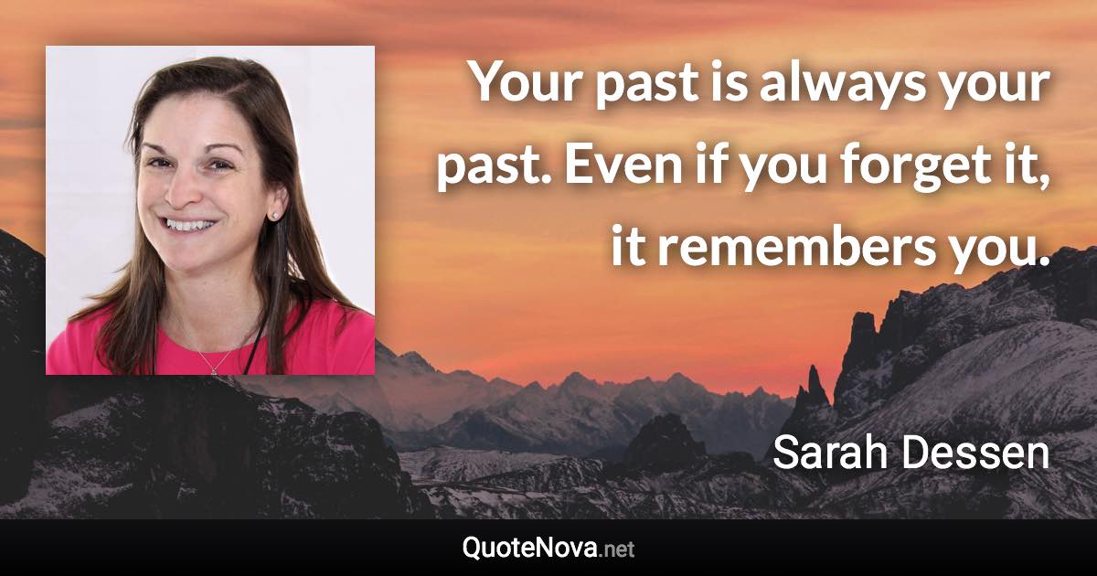 Your past is always your past. Even if you forget it, it remembers you. - Sarah Dessen quote