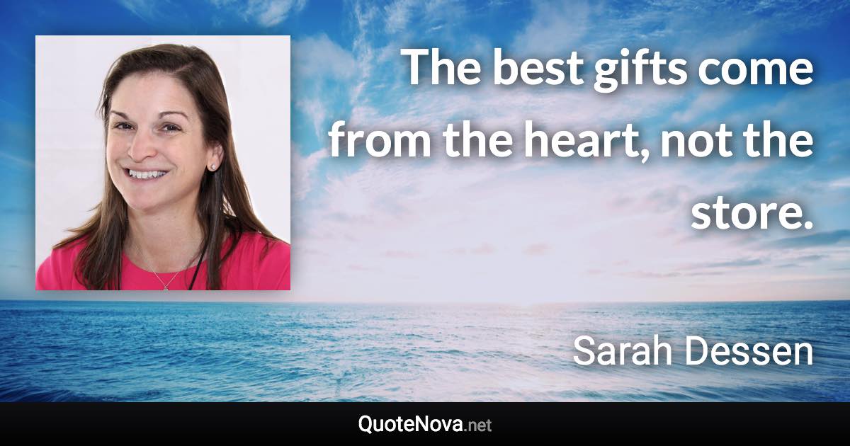 The best gifts come from the heart, not the store. - Sarah Dessen quote