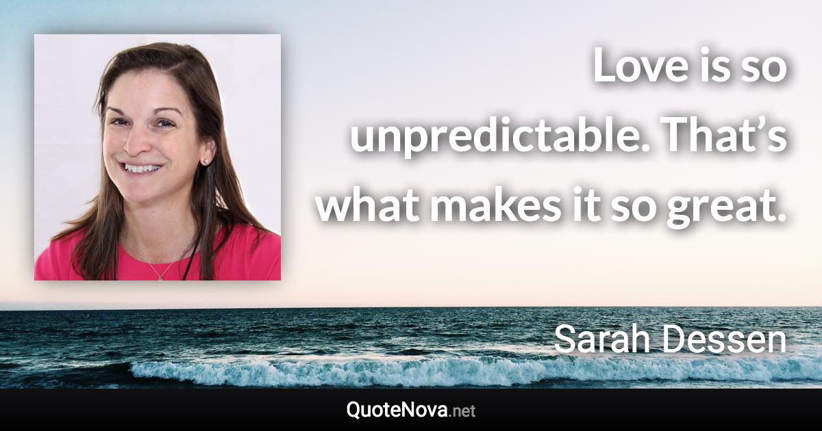 Love is so unpredictable. That’s what makes it so great. - Sarah Dessen quote