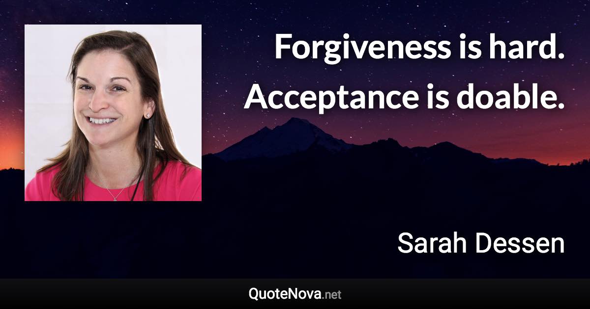 Forgiveness is hard. Acceptance is doable. - Sarah Dessen quote