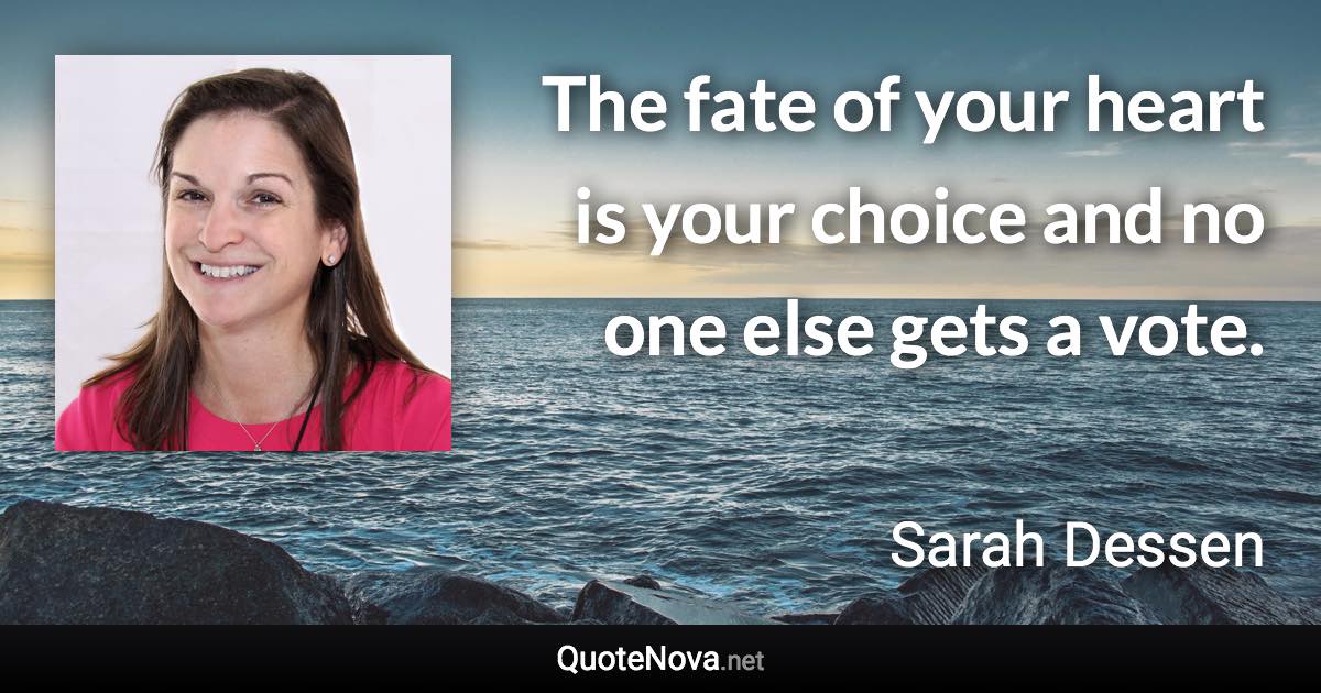 The fate of your heart is your choice and no one else gets a vote. - Sarah Dessen quote