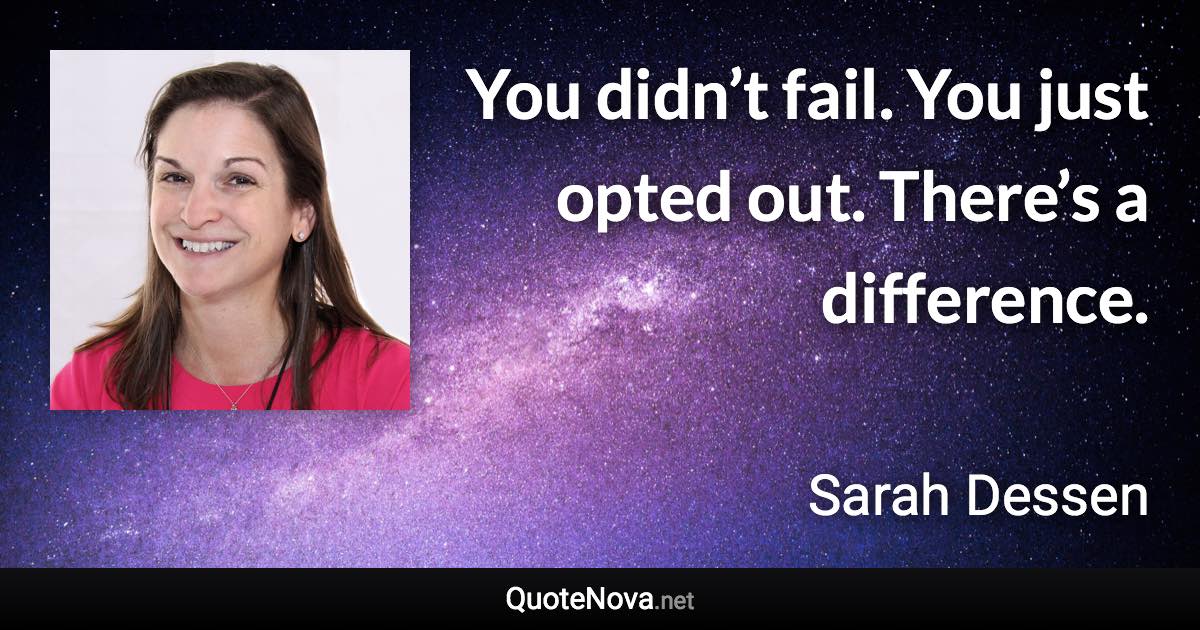 You didn’t fail. You just opted out. There’s a difference. - Sarah Dessen quote