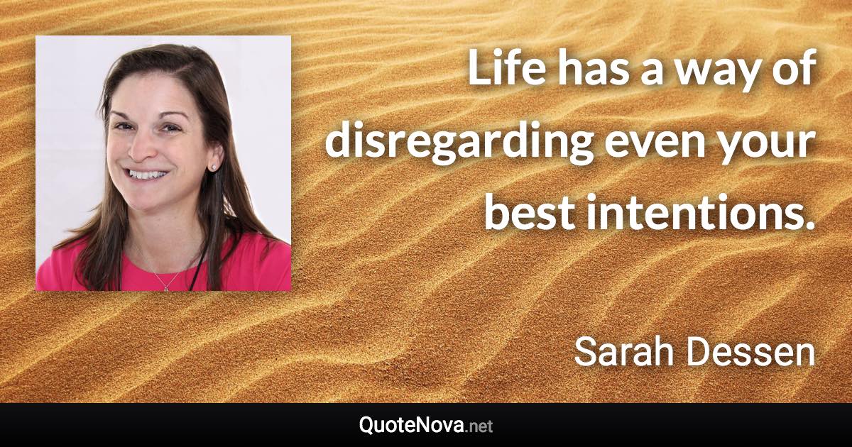 Life has a way of disregarding even your best intentions. - Sarah Dessen quote