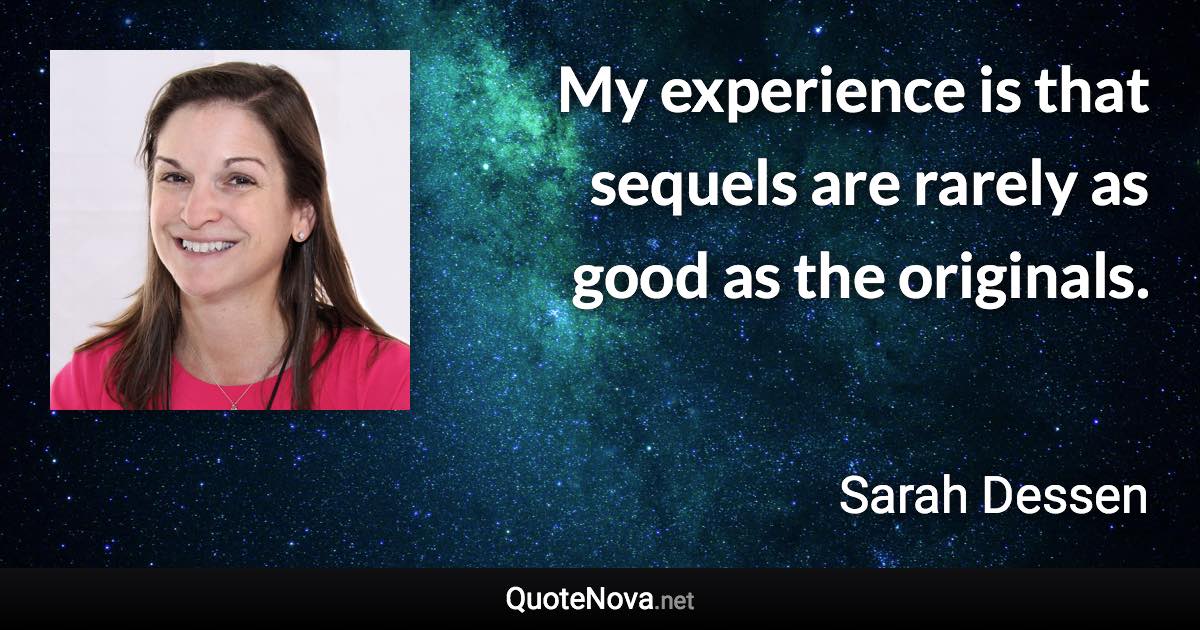 My experience is that sequels are rarely as good as the originals. - Sarah Dessen quote