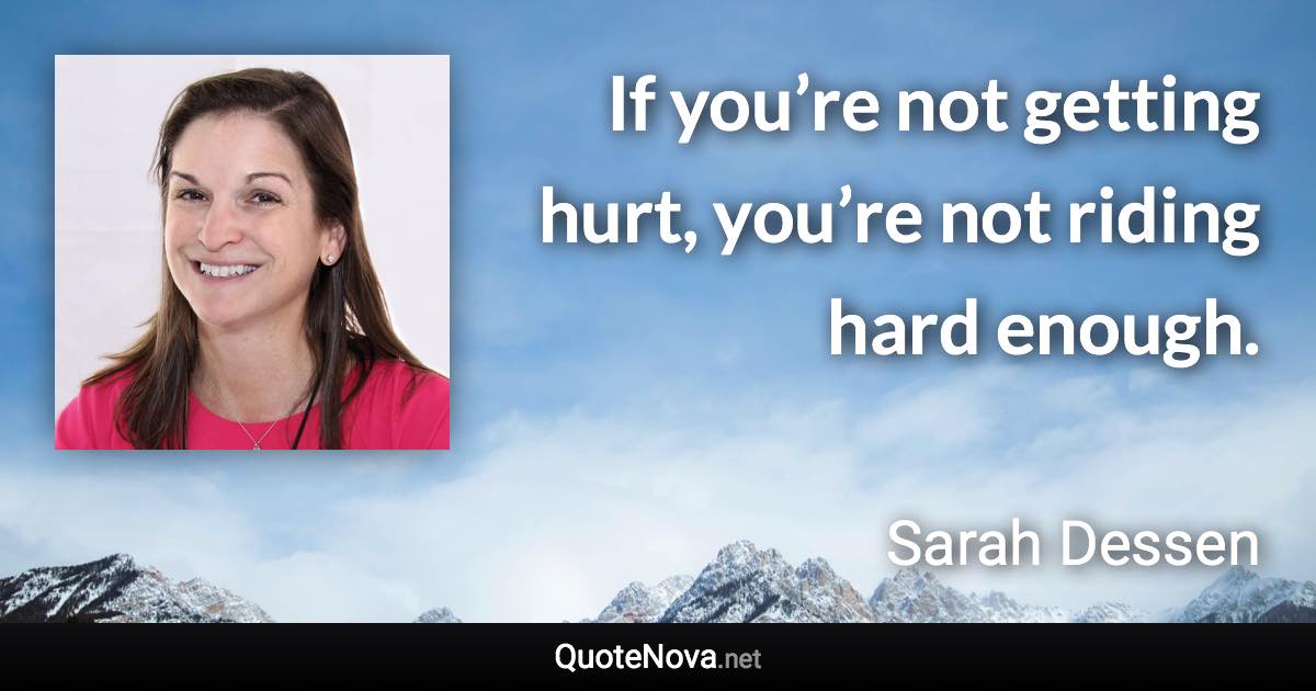 If you’re not getting hurt, you’re not riding hard enough. - Sarah Dessen quote