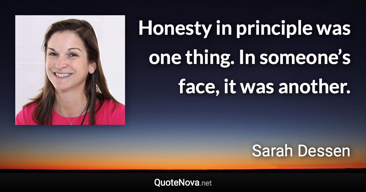 Honesty in principle was one thing. In someone’s face, it was another. - Sarah Dessen quote