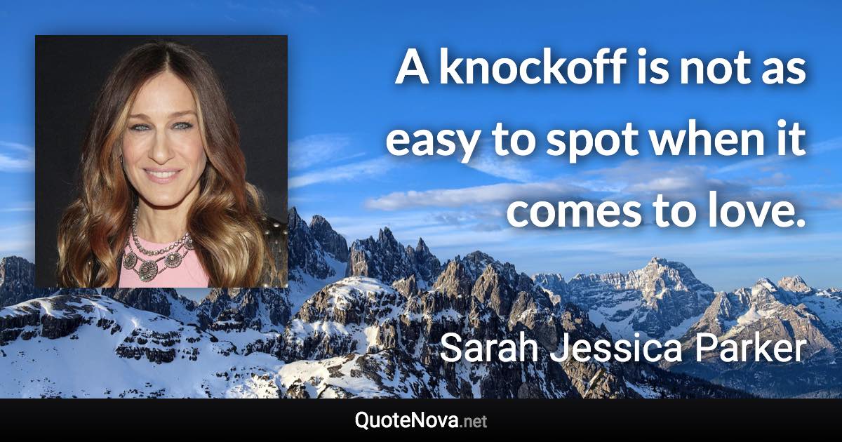 A knockoff is not as easy to spot when it comes to love. - Sarah Jessica Parker quote