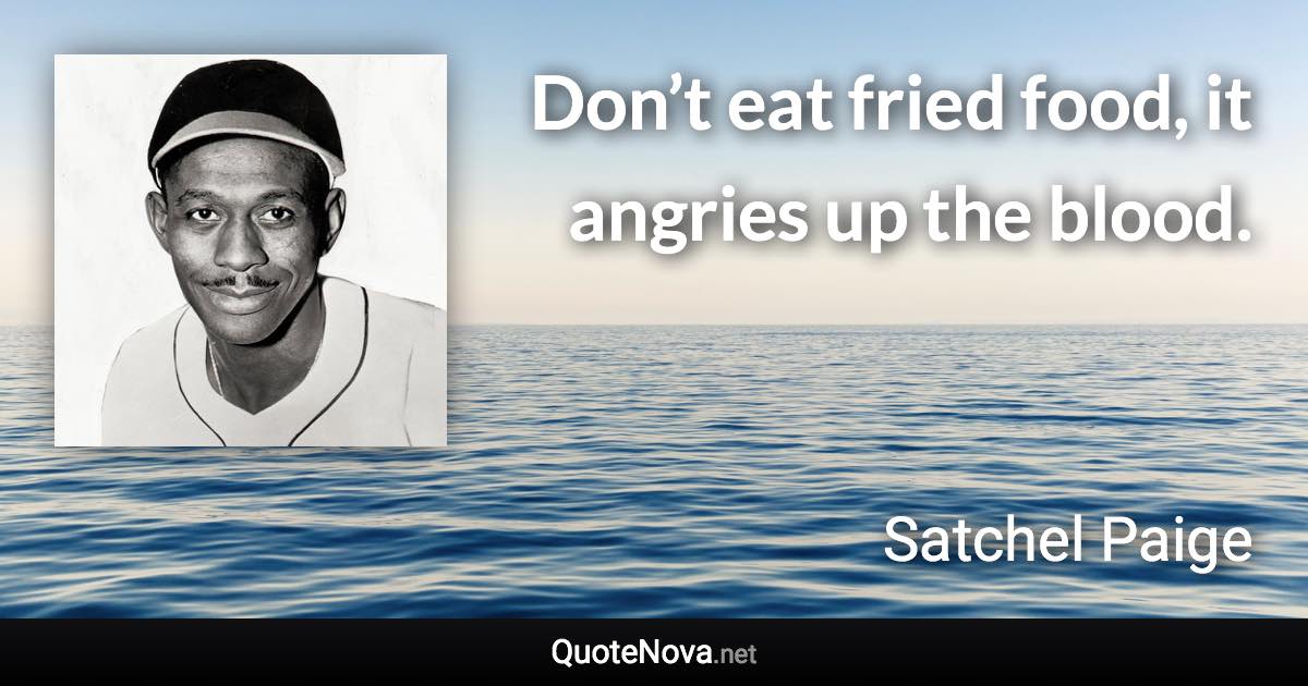 Don’t eat fried food, it angries up the blood. - Satchel Paige quote