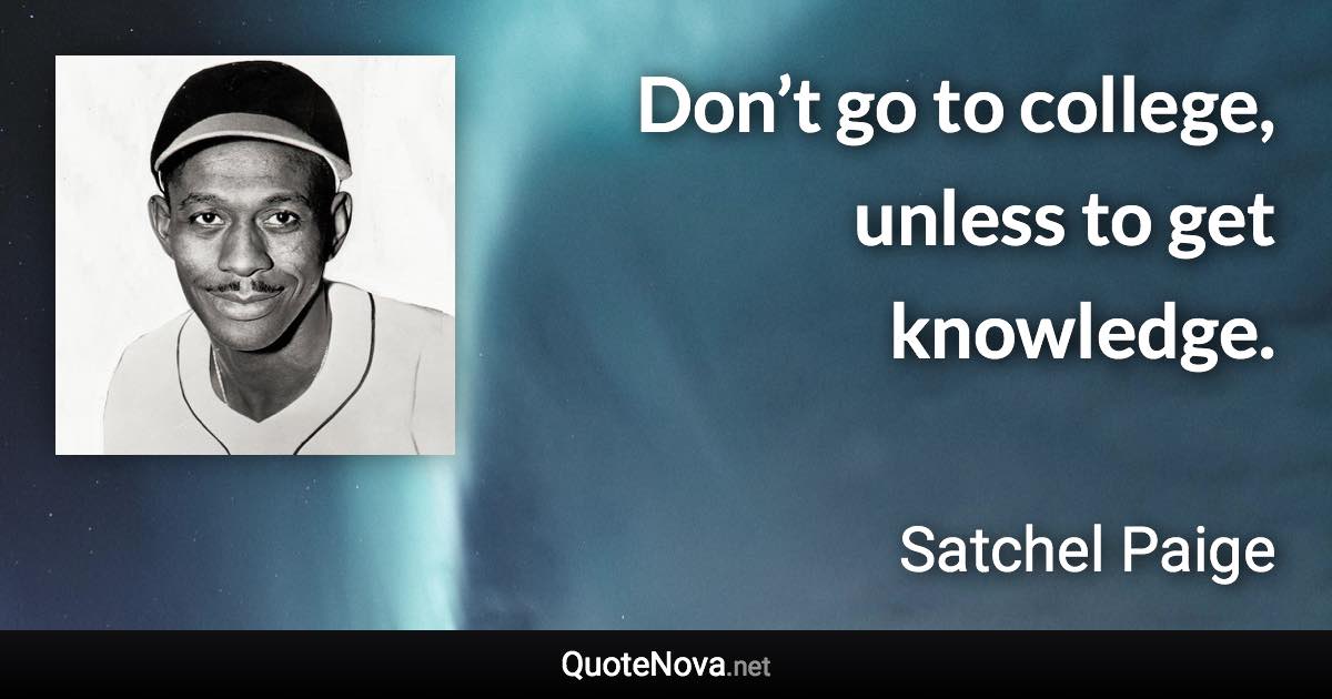 Don’t go to college, unless to get knowledge. - Satchel Paige quote