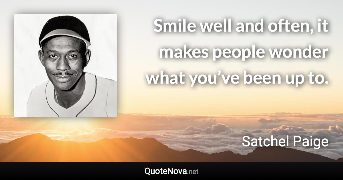 Smile well and often, it makes people wonder what you’ve been up to. - Satchel Paige quote
