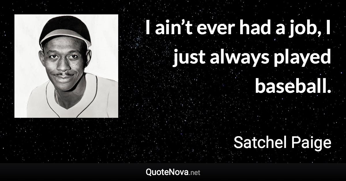 I ain’t ever had a job, I just always played baseball. - Satchel Paige quote