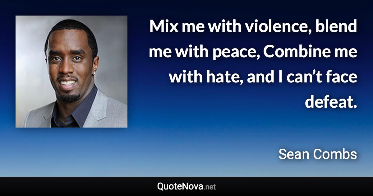 Mix me with violence, blend me with peace, Combine me with hate, and I can’t face defeat. - Sean Combs quote