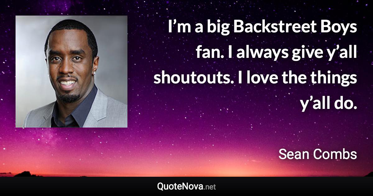 I’m a big Backstreet Boys fan. I always give y’all shoutouts. I love the things y’all do. - Sean Combs quote