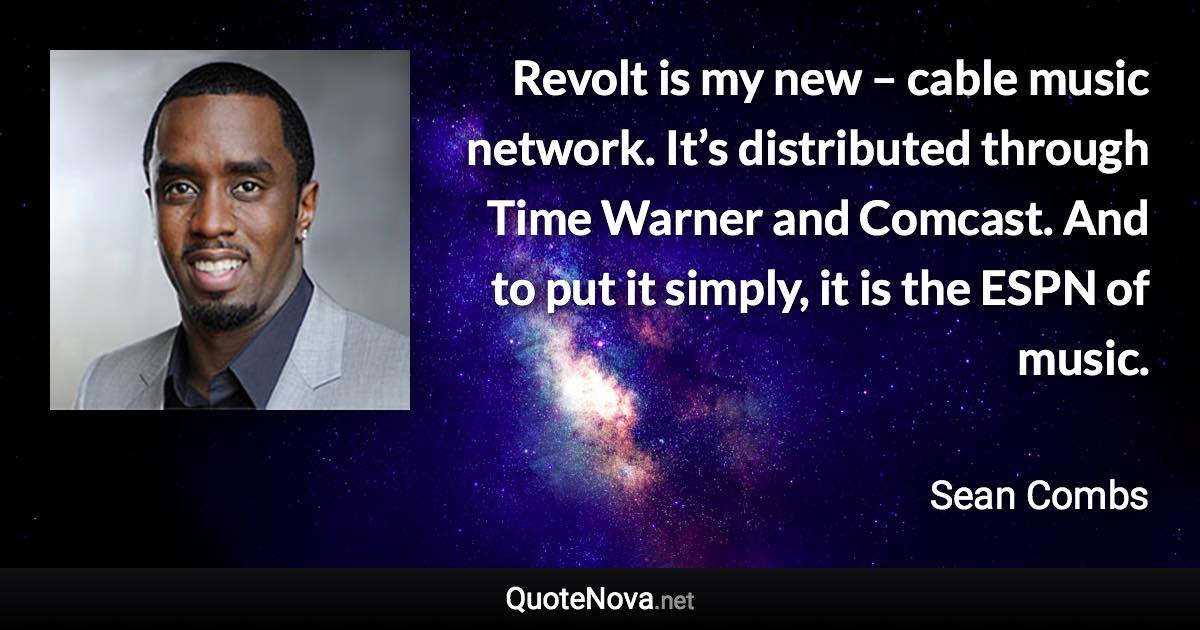 Revolt is my new – cable music network. It’s distributed through Time Warner and Comcast. And to put it simply, it is the ESPN of music. - Sean Combs quote