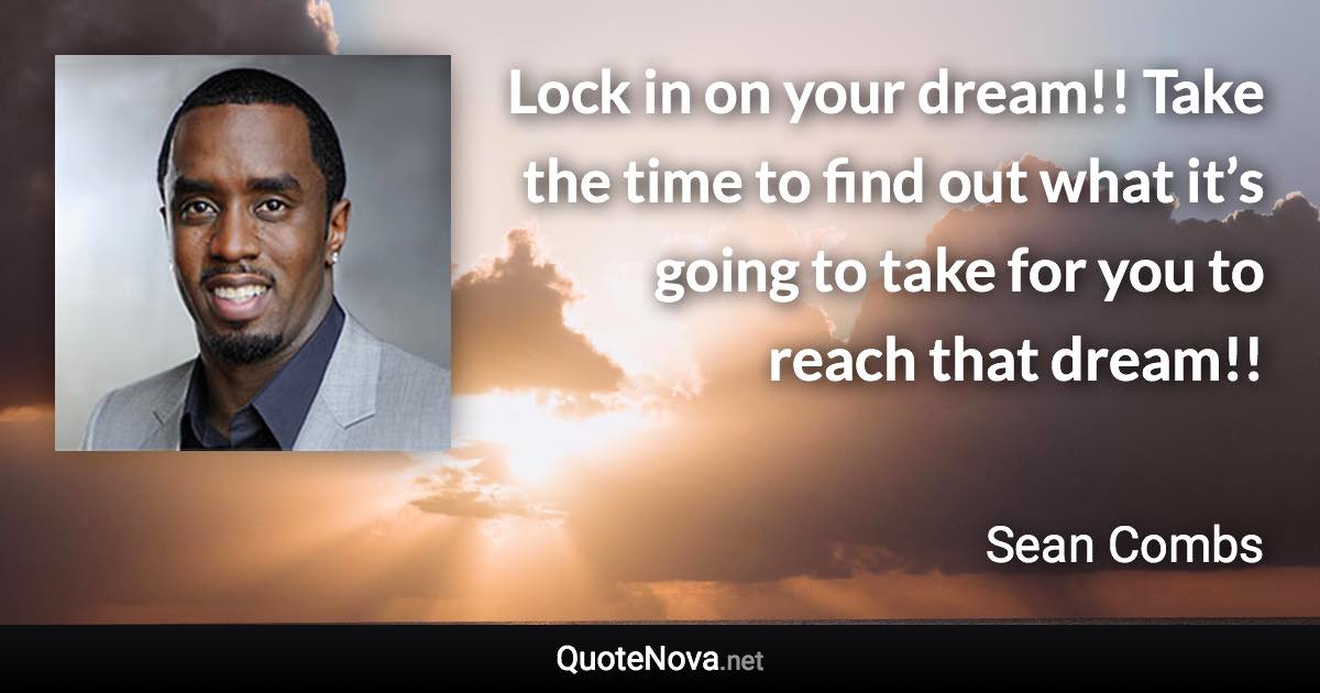 Lock in on your dream!! Take the time to find out what it’s going to take for you to reach that dream!! - Sean Combs quote