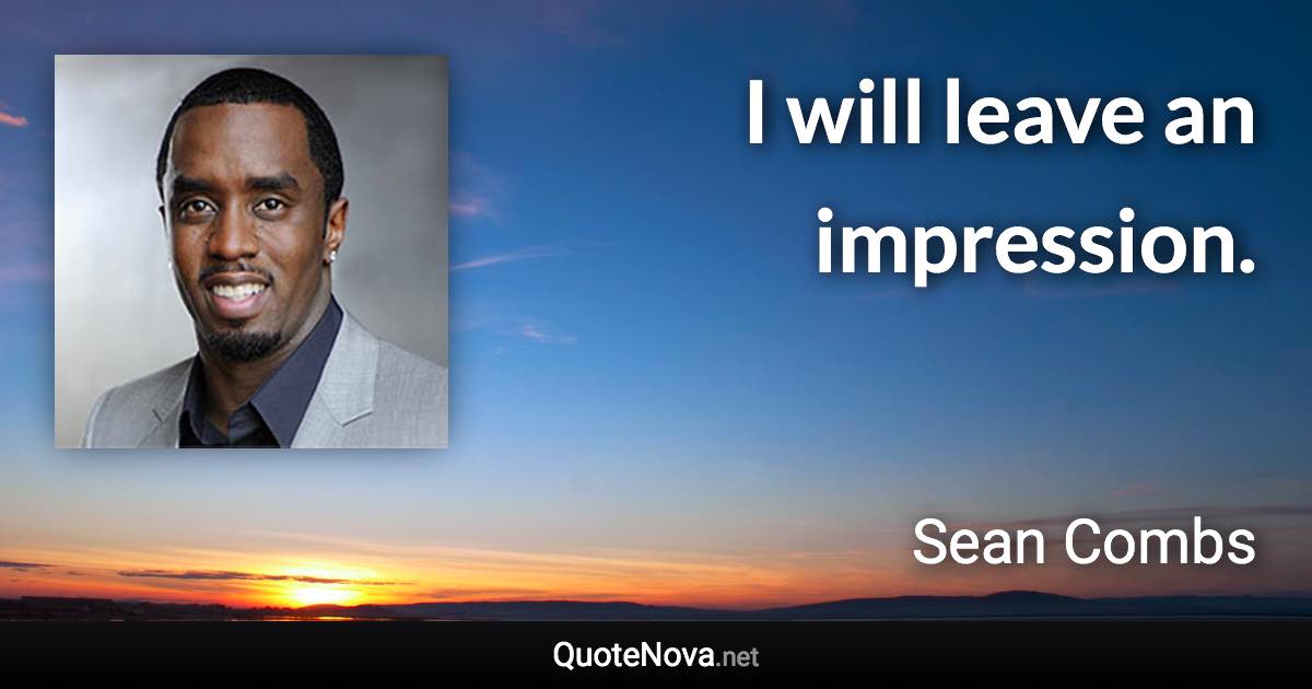 I will leave an impression. - Sean Combs quote