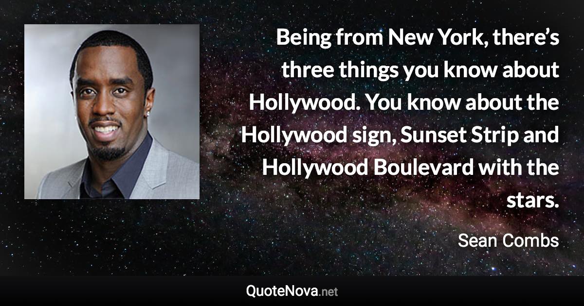 Being from New York, there’s three things you know about Hollywood. You know about the Hollywood sign, Sunset Strip and Hollywood Boulevard with the stars. - Sean Combs quote
