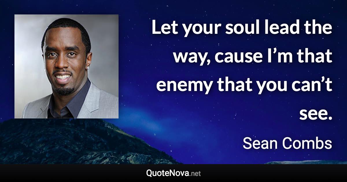 Let your soul lead the way, cause I’m that enemy that you can’t see. - Sean Combs quote