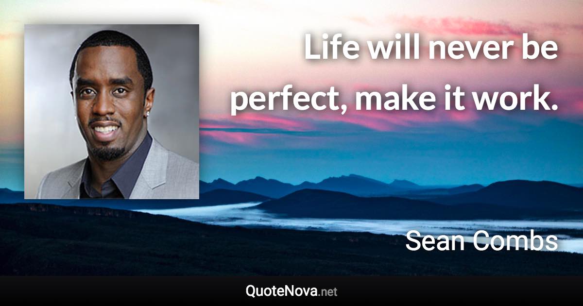 Life will never be perfect, make it work. - Sean Combs quote