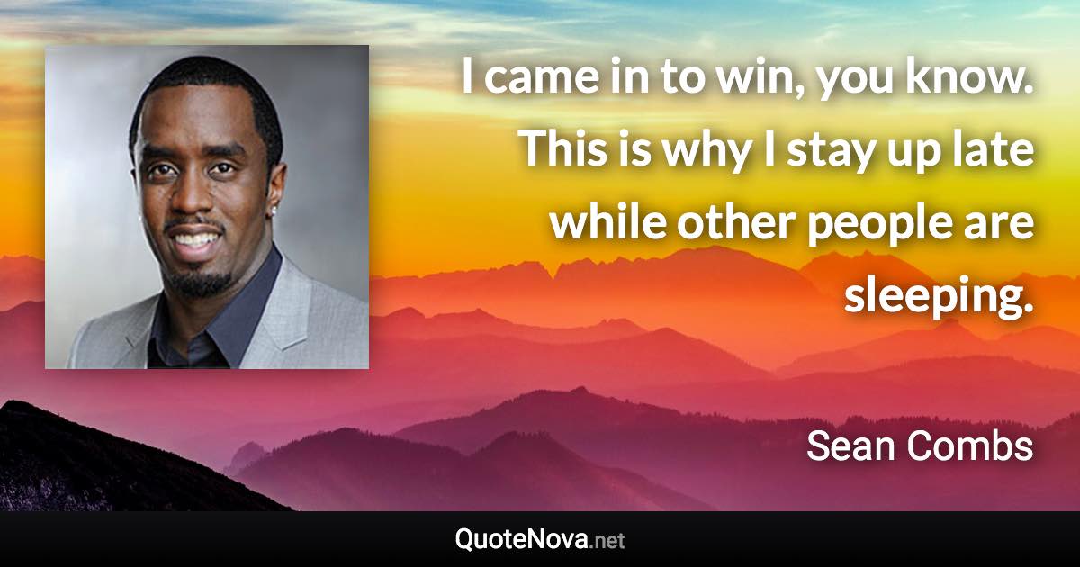 I came in to win, you know. This is why I stay up late while other people are sleeping. - Sean Combs quote