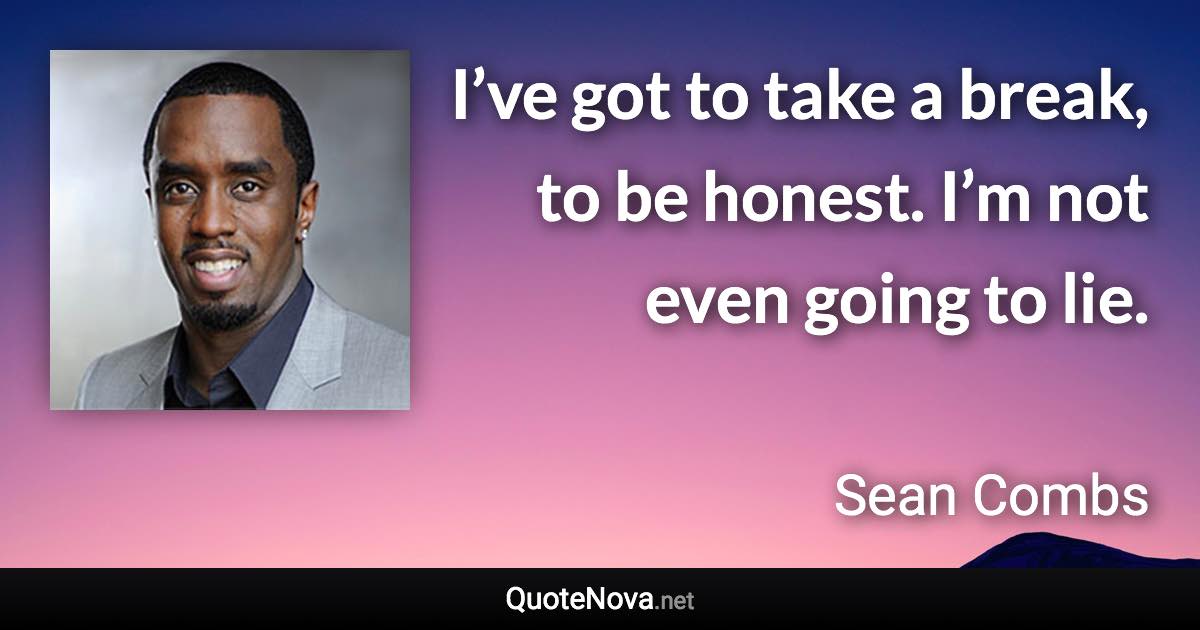 I’ve got to take a break, to be honest. I’m not even going to lie. - Sean Combs quote