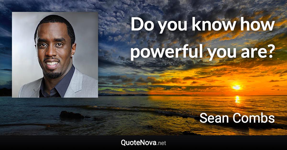 Do you know how powerful you are? - Sean Combs quote