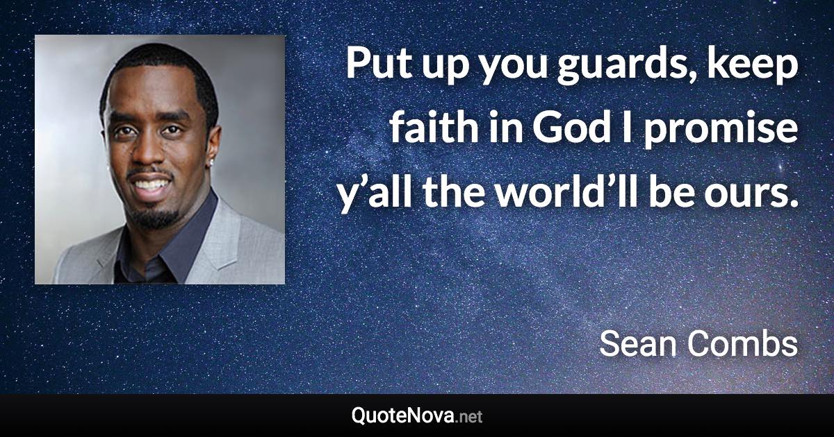 Put up you guards, keep faith in God I promise y’all the world’ll be ours. - Sean Combs quote