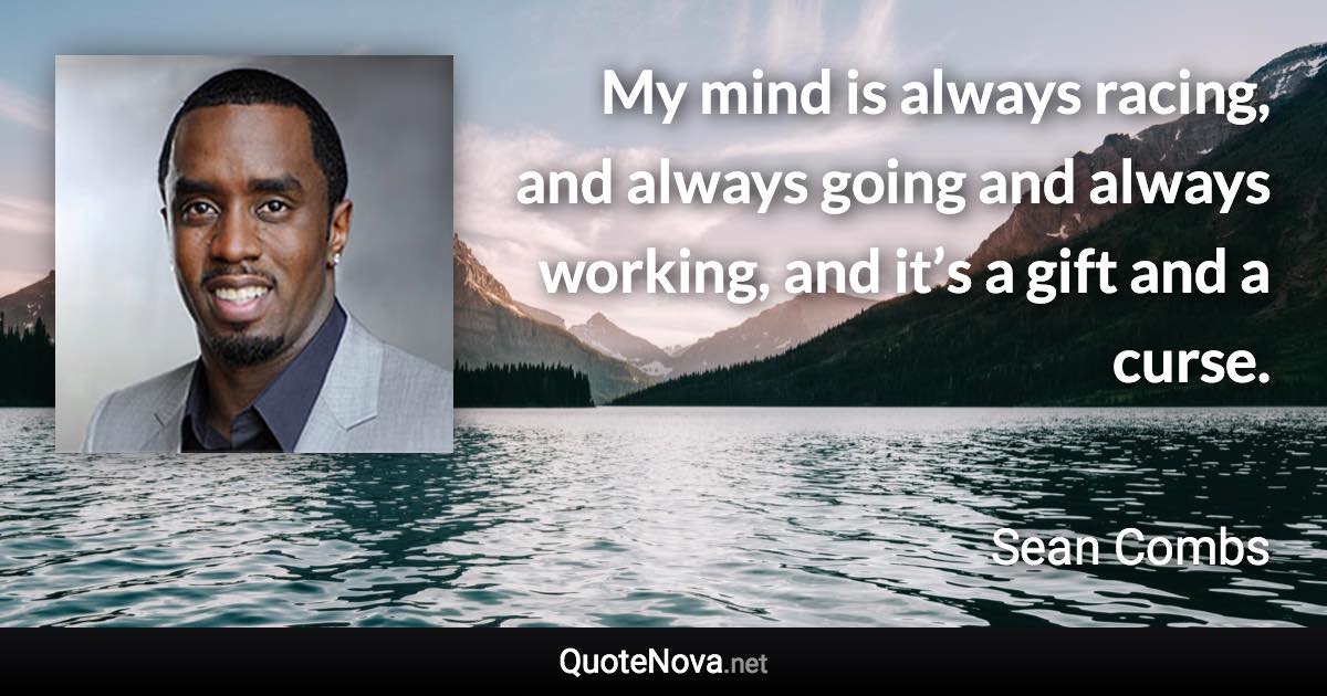 My mind is always racing, and always going and always working, and it’s a gift and a curse. - Sean Combs quote