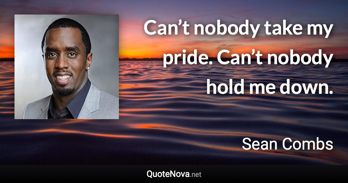 Can’t nobody take my pride. Can’t nobody hold me down. - Sean Combs quote