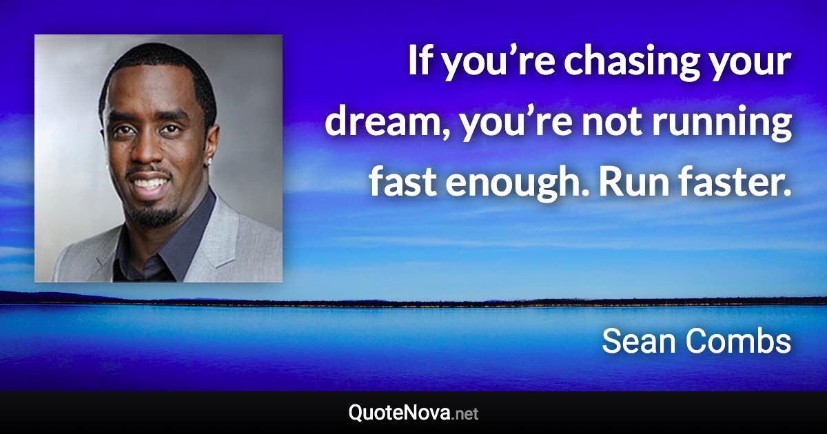 If you’re chasing your dream, you’re not running fast enough. Run faster. - Sean Combs quote