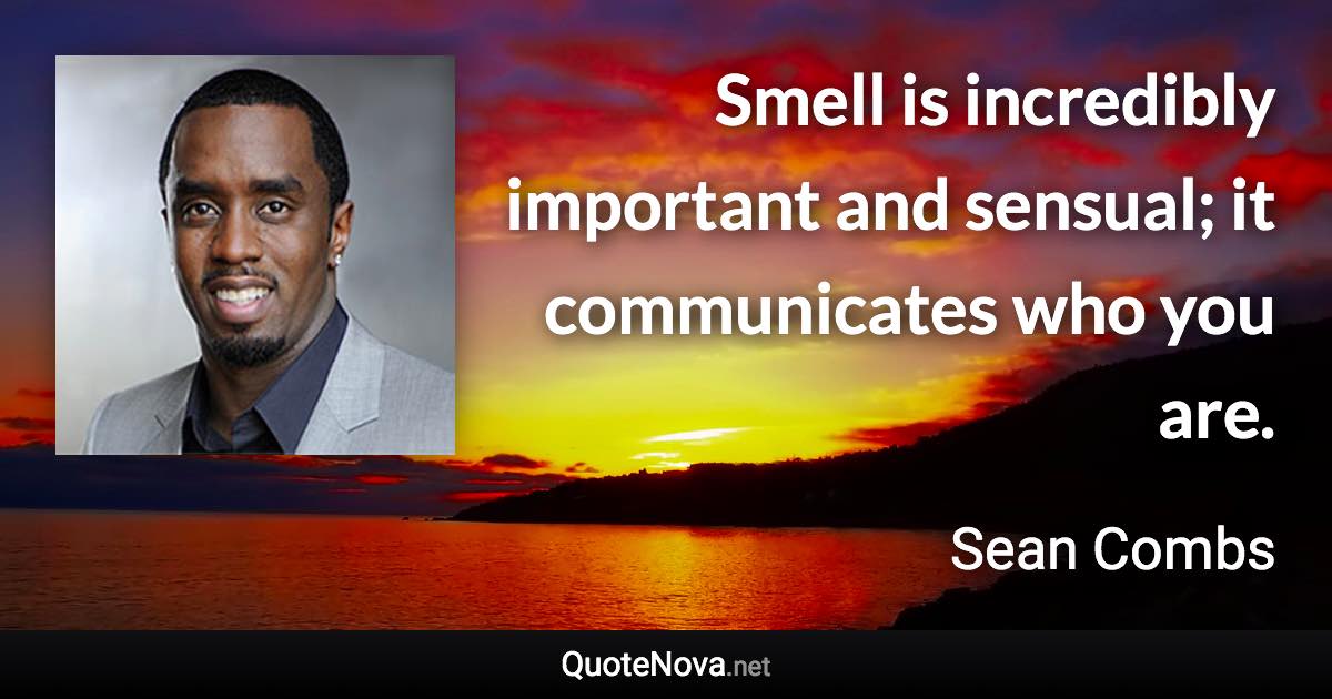 Smell is incredibly important and sensual; it communicates who you are. - Sean Combs quote