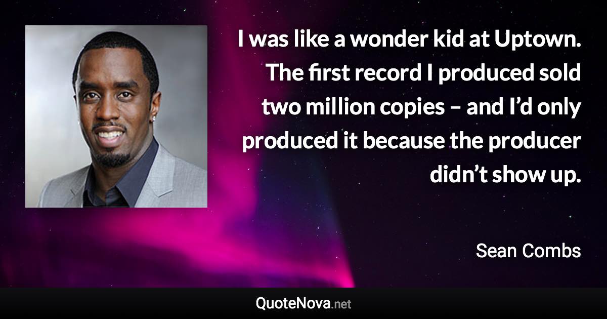 I was like a wonder kid at Uptown. The first record I produced sold two million copies – and I’d only produced it because the producer didn’t show up. - Sean Combs quote