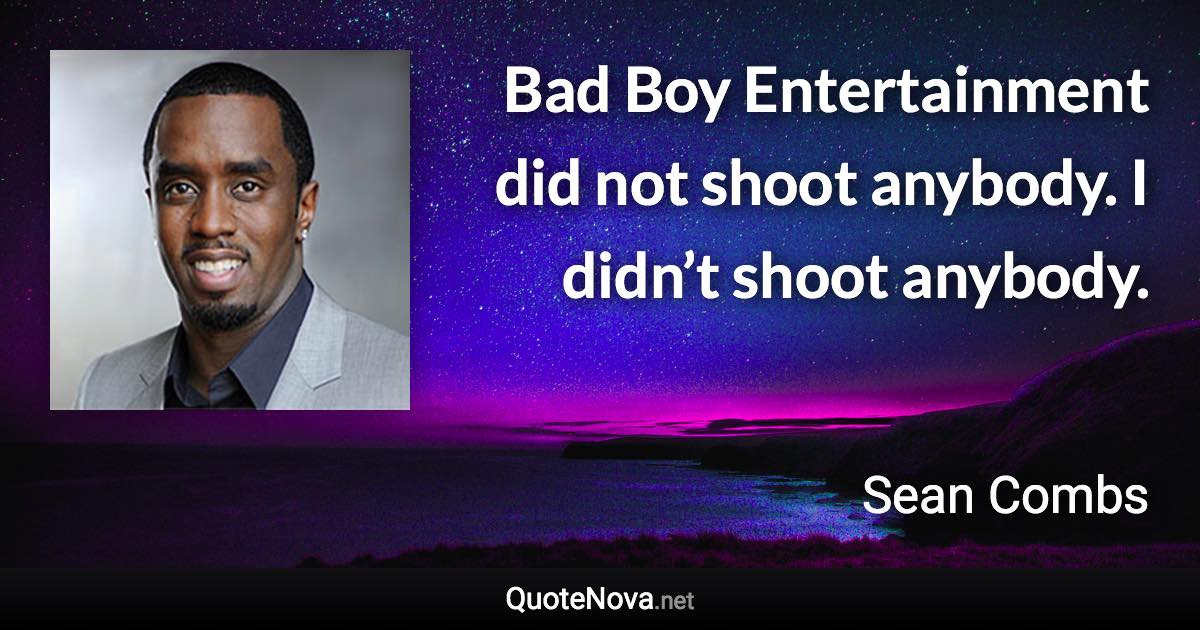 Bad Boy Entertainment did not shoot anybody. I didn’t shoot anybody. - Sean Combs quote