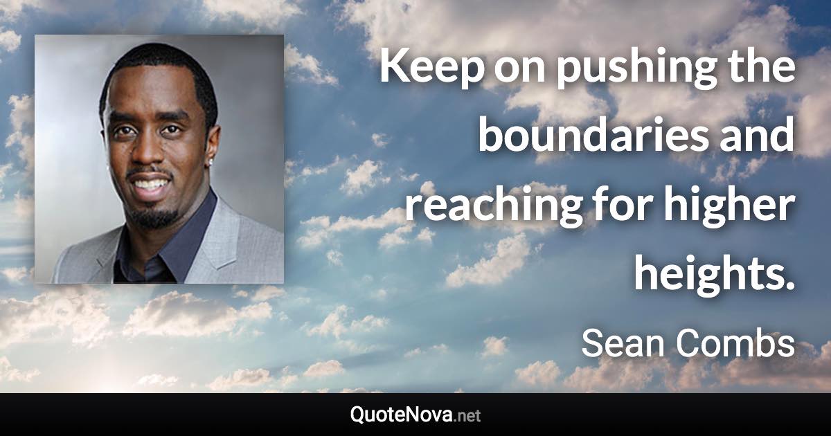 Keep on pushing the boundaries and reaching for higher heights. - Sean Combs quote