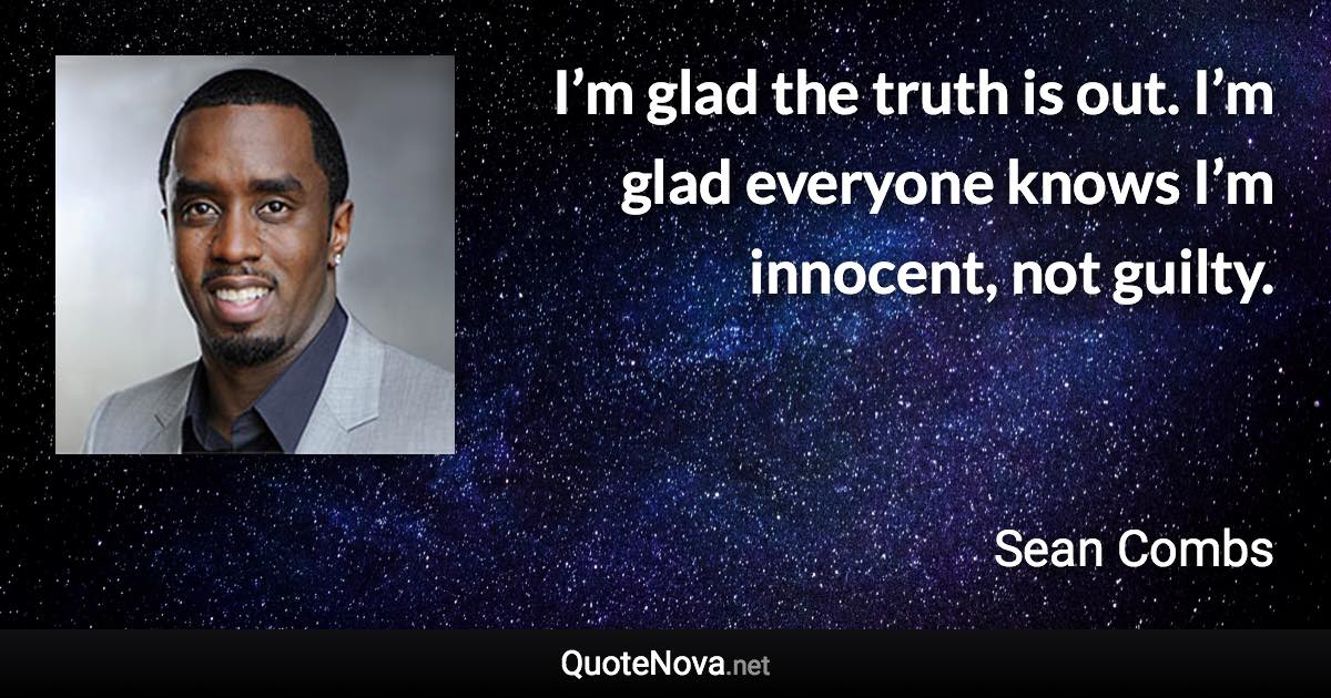 I’m glad the truth is out. I’m glad everyone knows I’m innocent, not guilty. - Sean Combs quote