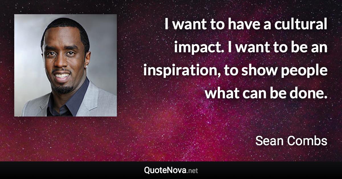 I want to have a cultural impact. I want to be an inspiration, to show people what can be done. - Sean Combs quote