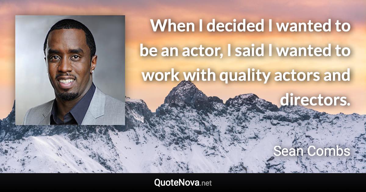 When I decided I wanted to be an actor, I said I wanted to work with quality actors and directors. - Sean Combs quote