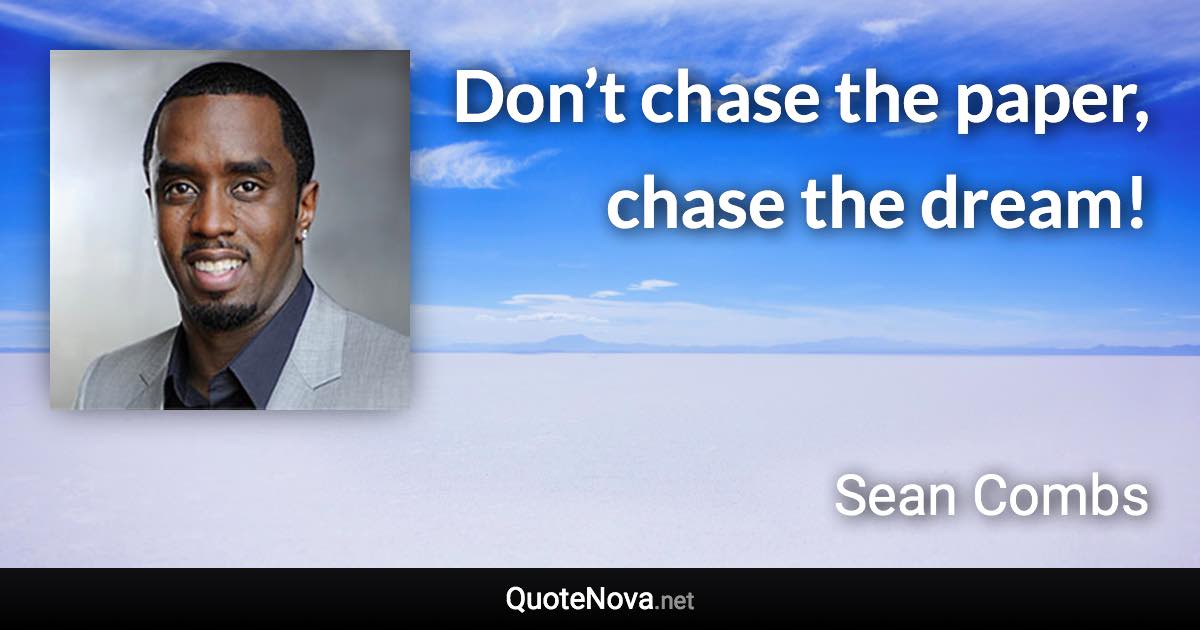 Don’t chase the paper, chase the dream! - Sean Combs quote
