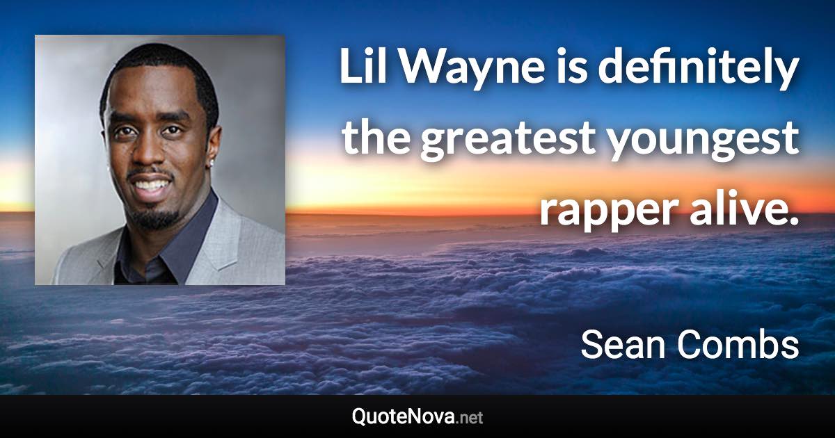 Lil Wayne is definitely the greatest youngest rapper alive. - Sean Combs quote