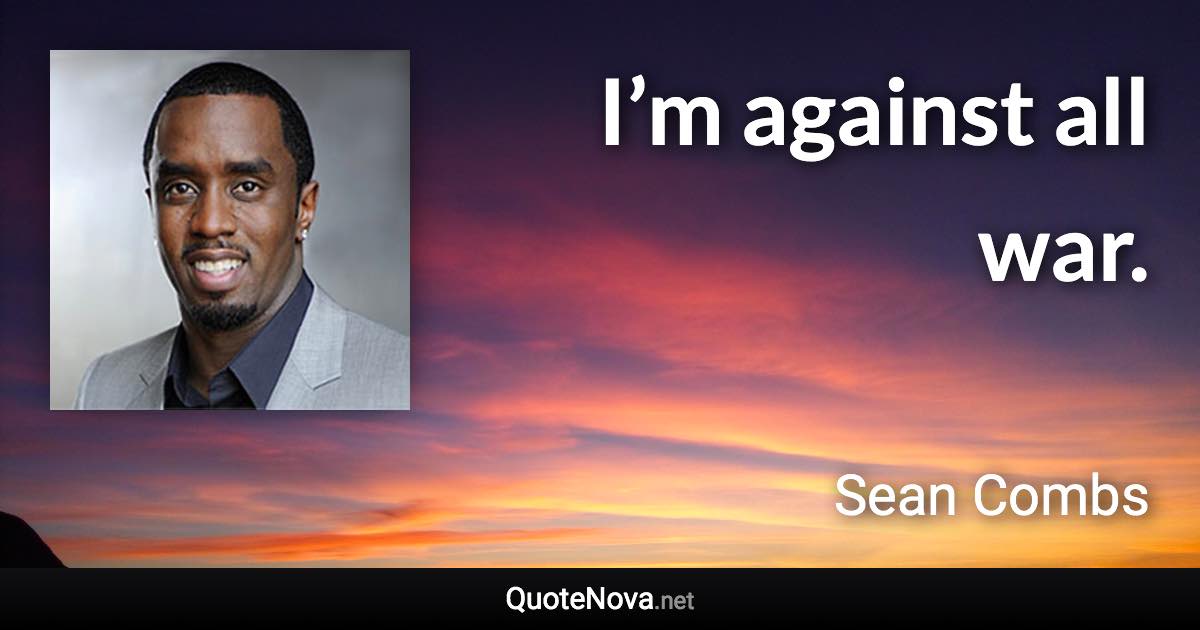 I’m against all war. - Sean Combs quote